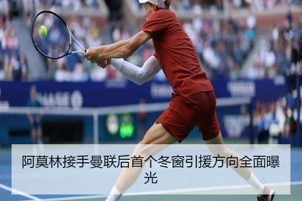 阿莫林接手曼联后首个冬窗引援方向全面曝光